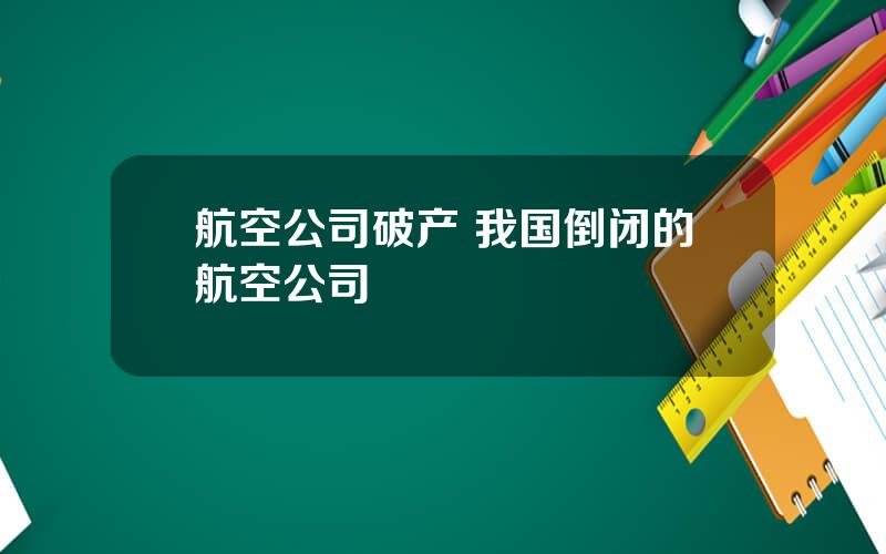 航空公司破产 我国倒闭的航空公司